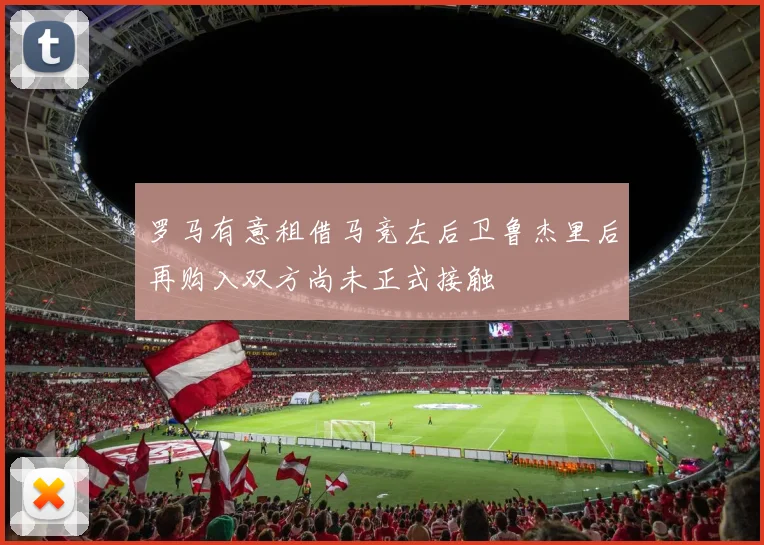 罗马有意租借马竞左后卫鲁杰里后再购入双方尚未正式接触