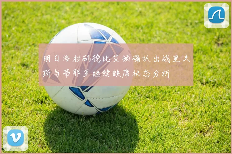 明日洛杉矶德比艾顿确认出战里夫斯与蒂耶罗继续缺席状态分析