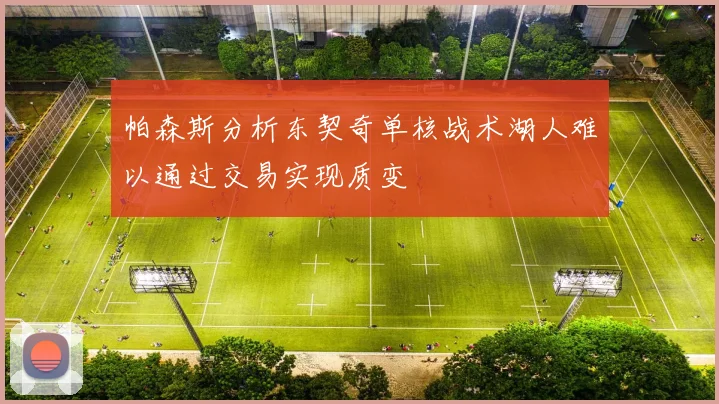 帕森斯分析东契奇单核战术湖人难以通过交易实现质变