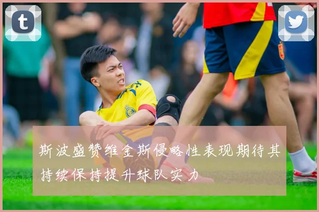 斯波盛赞维金斯侵略性表现期待其持续保持提升球队实力