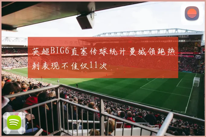 英超BIG6直塞传球统计曼城领跑热刺表现不佳仅11次