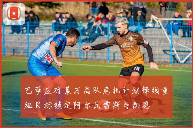 巴萨应对莱万离队危机计划锋线重组目标锁定阿尔瓦雷斯与凯恩
