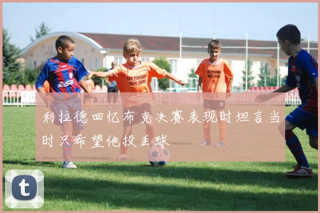 利拉德回忆布克决赛表现时坦言当时只希望他投丢球