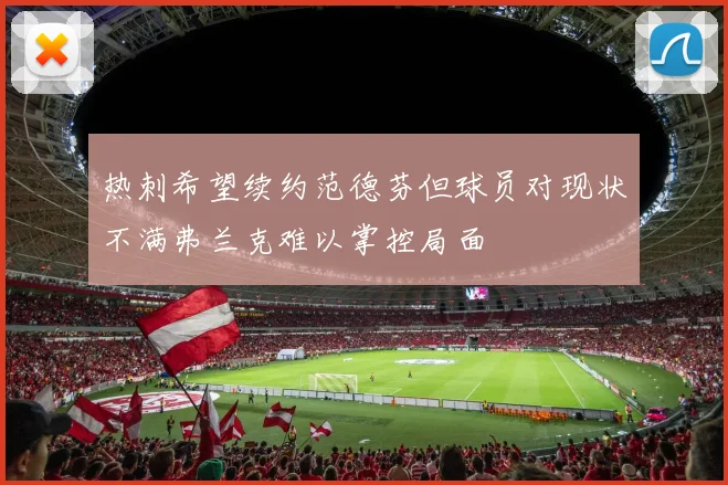 热刺希望续约范德芬但球员对现状不满弗兰克难以掌控局面