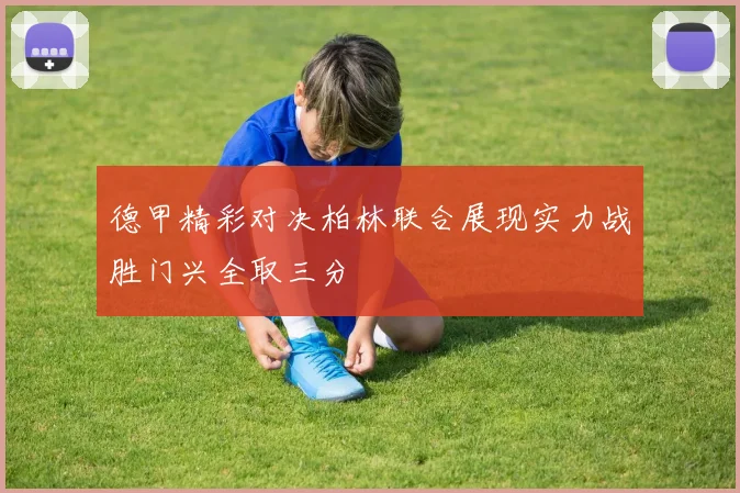 德甲精彩对决柏林联合展现实力战胜门兴全取三分