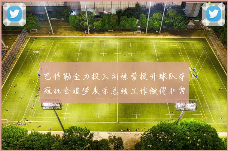 巴特勒全力投入训练营提升球队夺冠机会追梦表示总结工作做得非常到位