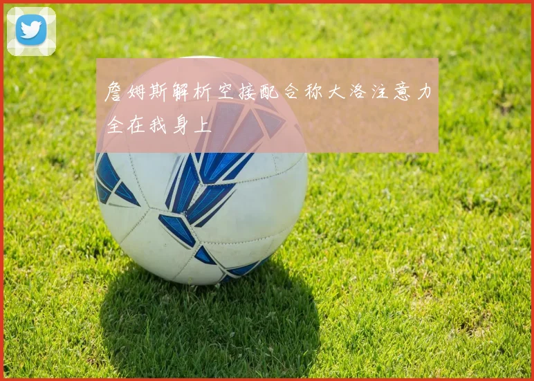 詹姆斯解析空接配合称大洛注意力全在我身上