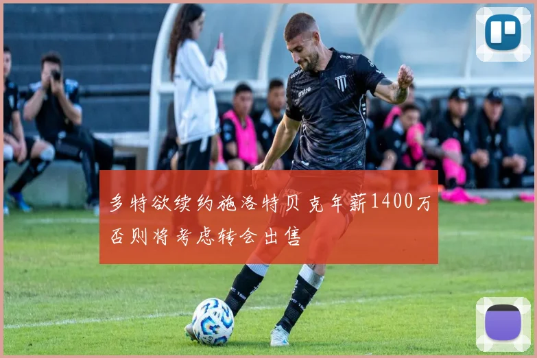 多特欲续约施洛特贝克年薪1400万否则将考虑转会出售